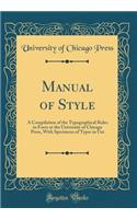 Manual of Style: A Compilation of the Typographical Rules in Force at the University of Chicago Press, With Specimens of Types in Use (Classic Reprint)