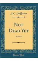 Not Dead Yet: A Novel (Classic Reprint)