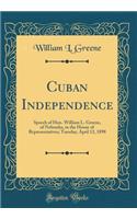 Cuban Independence: Speech of Hon. William L. Greene, of Nebraska, in the House of Representatives; Tuesday, April 12, 1898 (Classic Reprint)