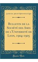 Bulletin de la SociÃ©tÃ© Des Amis de l'UniversitÃ© de Lyon, 1904-1905 (Classic Reprint)