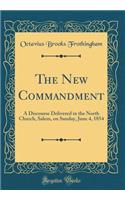 The New Commandment: A Discourse Delivered in the North Church, Salem, on Sunday, June 4, 1854 (Classic Reprint)