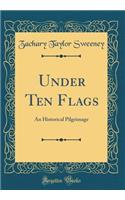 Under Ten Flags: An Historical Pilgrimage (Classic Reprint)