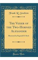 The Vizier of the Two-Horned Alexander: Illustrated by Reginald B. Birch (Classic Reprint)