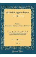 Pierers Universal-Conversations-Lexikon, Vol. 15: Neuestes EncycklopÃ¤disches WÃ¶rterbuch Aller Wissenschaften, KÃ¼nste Und Gewerbe; Radegast-SchieÃ?scharte (Classic Reprint)