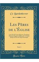Les Pères de l'Église, Vol. 3: Leur Vie Et Leurs Oeuvres; Troisième Période; Depuis Le Milieu Du Ve Siècle Jusqu'a La Fin de l'Age Patristique (Classic Reprint)