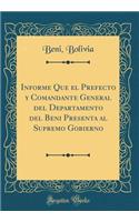 Informe Que el Prefecto y Comandante General del Departamento del Beni Presenta al Supremo Gobierno (Classic Reprint)