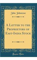 A Letter to the Proprietors of East-India Stock (Classic Reprint)