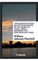 'the Passion of Dido;' or the Fourth Book of the Aeneid of Virgil, Freely Rendered Into Engl ...