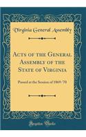 Acts of the General Assembly of the State of Virginia: Passed at the Session of 1869-'70 (Classic Reprint): Passed at the Session of 1869-'70 (Classic Reprint)