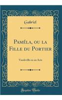 Pamï¿½la, Ou La Fille Du Portier: Vaudeville En Un Acte (Classic Reprint): Vaudeville En Un Acte (Classic Reprint)