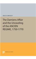 The Damiens Affair and the Unraveling of the ANCIEN REGIME, 1750-1770