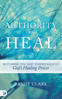 Authority to Heal: Restoring the Lost Inheritance of God's Healing Power(English)