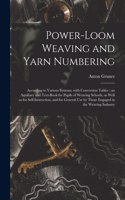 Power-loom Weaving and Yarn Numbering: According to Various Systems, With Conversion Tables: an Auxiliary and Text-book for Pupils of Weaving Schools, as Well as for Self-instruction, and