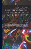 Folk Lore, or, Superstitious Beliefs in the West of Scotland Within This Century
