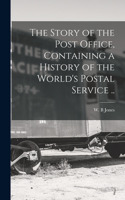 Story of the Post Office, Containing a History of the World's Postal Service ..