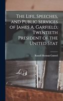 The Life, Speeches, and Public Services of James A. Garfield, Twentieth President of the United Stat