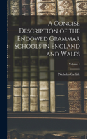 Concise Description of the Endowed Grammar Schools in England and Wales; Volume 1