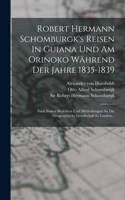 Robert Hermann Schomburgk's Reisen In Guiana Und Am Orinoko Während Der Jahre 1835-1839: Nach Seinen Berichten Und Mittheilungen An Die Geographische Gesellschaft In London...