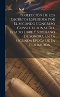 Colección De Los Decretos Espedidos Por El Segundo Congreso Constitucional Del Estado Libre Y Soberano De Sonora, En La Segunda Época De La Federación ......