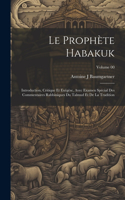 prophète Habakuk; introduction, critique et exégèse, avec examen spécial des commentaires Rabbiniques du Talmud et de la tradition; Volume 00