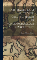 Der Prager Dom zu St. Veit, Geschichtlich und Kunstarchäologisch Dargestellt