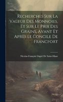 Recherches Sur La Valeur Des Monnoies, Et Sur Le Prix Des Grains, Avant Et Après Le Concile De Francfort