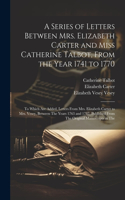 Series of Letters Between Mrs. Elizabeth Carter and Miss Catherine Talbot, From the Year 1741 to 1770