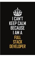 I Can't Keep Calm Because I Am A Full Stack Developer