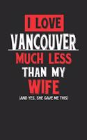 I Love Vancouver Much Less Than My Wife (and Yes, She Gave Me This): Vancouver Notebook Vancouver Vacation Journal Wife and Husband I Handlettering Diary I Logbook 110 Journal Paper Pages 6 X 9