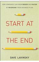 Start at the End: How Companies Can Grow Bigger and Faster by Reversing Their Business Plan