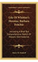 Life Of Whittier's Heroine, Barbara Fritchie: Including A Brief But Comprehensive Sketch Of Historic Old Frederick(English)
