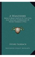 A Wanderer: Being A Brief Sketch Of The Civil And Military Experiences Of Henry Fairback (1912)(English)
