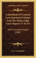 Handbook Of Criminal Cases Reprinted Verbatim From The Madras High Court Reports V1 To V8