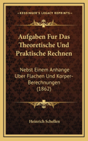 Aufgaben Fur Das Theoretische Und Praktische Rechnen: Nebst Einem Anhange Uber Flachen Und Korper-Berechnungen (1862)