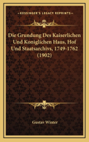 Die Grundung Des Kaiserlichen Und Koniglichen Haus, Hof Und Staatsarchivs, 1749-1762 (1902)