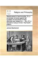 Hearts-Ease in Heart-Trouble. Or, a Sovereign Remedy Against All Troubles of Heart That Christ's Disciples Are Subject To, ... by J.B. a Servant of Jesus Christ. the Fourth Edition.
