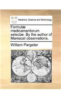 Formul] Medicamentorum Select]. by the Author of Maniacal Observations.