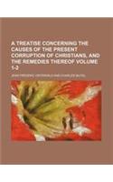 A Treatise Concerning the Causes of the Present Corruption of Christians, and the Remedies Thereof (Volume 1-2)