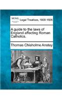 Guide to the Laws of England Affecting Roman Catholics.