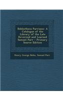 Bibliotheca Parriann: A Catalogue of the Library of the Late Reverend and Learned Samuel Parr - Primary Source Edition: A Catalogue of the Library of the Late Reverend and Learned Samuel Parr - Primary Source Edition