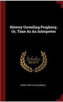 History Unveiling Prophecy, Or, Time as an Interpreter