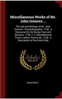 Miscellaneous Works of Mr. John Greaves ...: The Life and Writings of Mr. John Greaves.- Pyramidographia. 1736.- a Discourse On the Roman Foot and Denarius. 1736. V. 2. Miscellaneous Tracts, Le