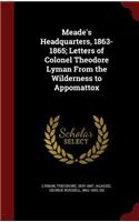 Meade's Headquarters, 1863-1865; Letters of Colonel Theodore Lyman from the Wilderness to Appomattox