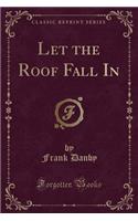 Let the Roof Fall in (Classic Reprint)