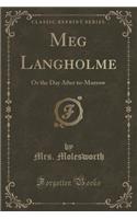 Meg Langholme: Or the Day After To-Morrow (Classic Reprint): Or the Day After To-Morrow (Classic Reprint)