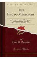 The Photo-Miniature, Vol. 10: A Monthly Magazine of Photographic Information; June, 1910 July, 1912, (Twelve Consecutive Issues) (Classic Reprint): A Monthly Magazine of Photographic Information; June, 1910 July, 1912, (Twelve Consecutive Issues) (Classic Reprint)