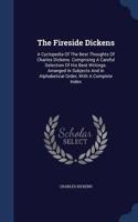 The Fireside Dickens: A Cyclopedia Of The Best Thoughts Of Charles Dickens. Comprising A Careful Selection Of His Best Writings. Arranged In Subjects And In Alphabetical 