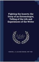 Fighting the Insects; the Story of an Entomologist, Telling of the Life and Experiences of the Writer