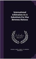 International Arbitration as a Substitute for War Between Nations