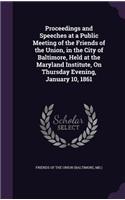 Proceedings and Speeches at a Public Meeting of the Friends of the Union, in the City of Baltimore, Held at the Maryland Institute, On Thursday Evening, January 10, 1861: (English)